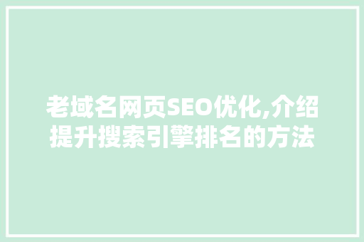 老域名网页SEO优化,介绍提升搜索引擎排名的方法