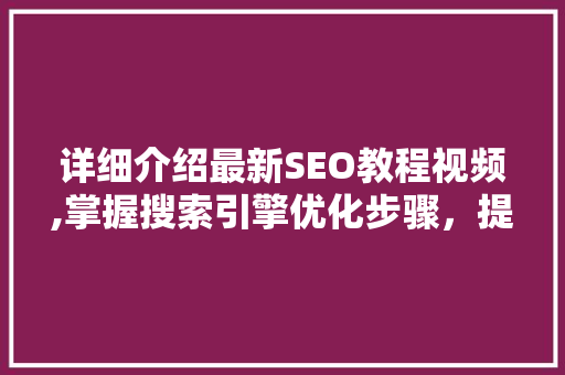 详细介绍最新SEO教程视频,掌握搜索引擎优化步骤，提升网站排名