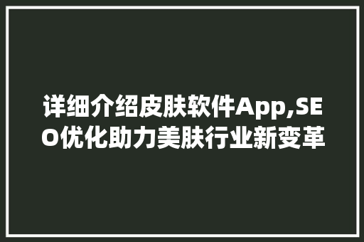 详细介绍皮肤软件App,SEO优化助力美肤行业新变革