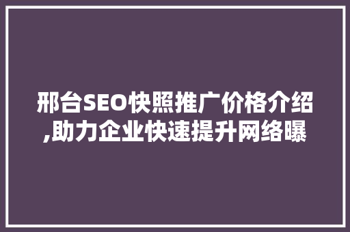 邢台SEO快照推广价格介绍,助力企业快速提升网络曝光度
