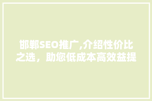 邯郸SEO推广,介绍性价比之选，助您低成本高效益提升网站排名