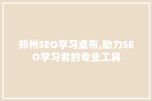 郑州SEO学习桌布,助力SEO学习者的专业工具