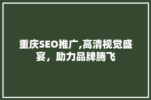 重庆SEO推广,高清视觉盛宴，助力品牌腾飞