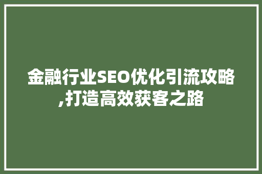 金融行业SEO优化引流攻略,打造高效获客之路