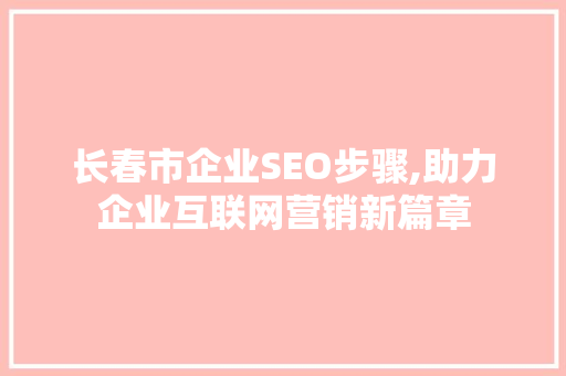 长春市企业SEO步骤,助力企业互联网营销新篇章