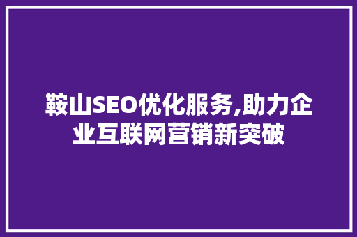 鞍山SEO优化服务,助力企业互联网营销新突破