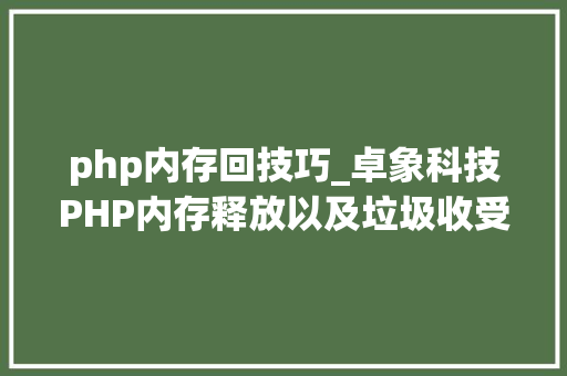 php内存回技巧_卓象科技PHP内存释放以及垃圾收受接收