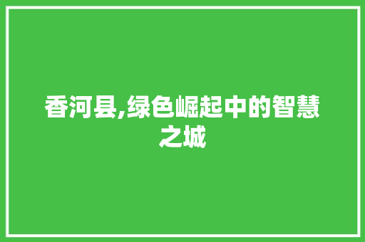 香河县,绿色崛起中的智慧之城