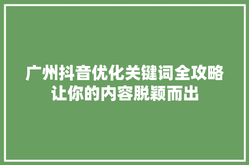 广州抖音优化关键词全攻略让你的内容脱颖而出