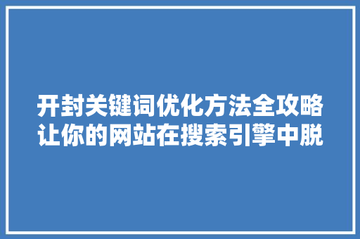 开封关键词优化方法全攻略让你的网站在搜索引擎中脱颖而出