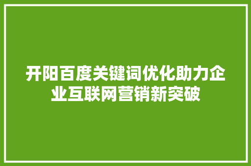 开阳百度关键词优化助力企业互联网营销新突破