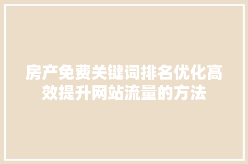 房产免费关键词排名优化高效提升网站流量的方法