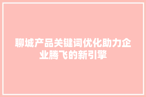 聊城产品关键词优化助力企业腾飞的新引擎
