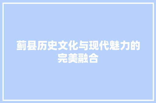 蓟县历史文化与现代魅力的完美融合