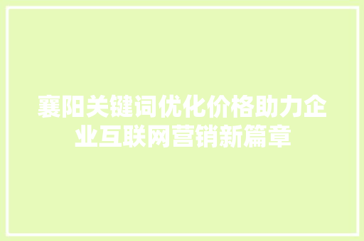 襄阳关键词优化价格助力企业互联网营销新篇章