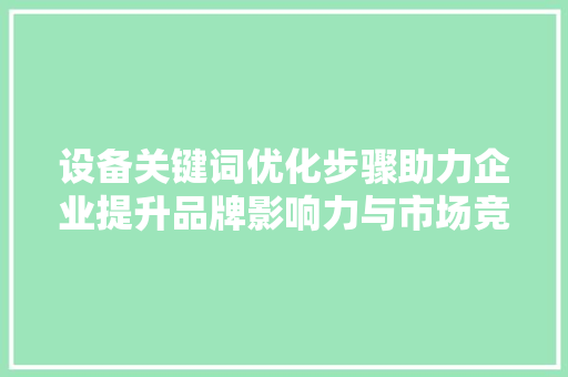 设备关键词优化步骤助力企业提升品牌影响力与市场竞争力