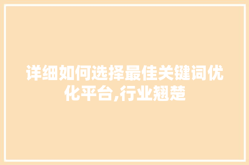 详细如何选择最佳关键词优化平台,行业翘楚