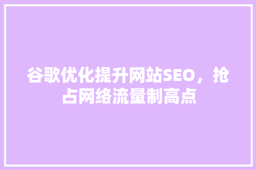 谷歌优化提升网站SEO，抢占网络流量制高点