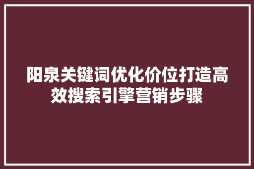 阳泉关键词优化价位打造高效搜索引擎营销步骤