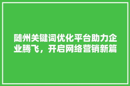 随州关键词优化平台助力企业腾飞，开启网络营销新篇章
