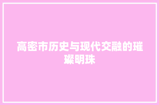 高密市历史与现代交融的璀璨明珠