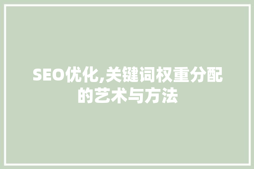 SEO优化,关键词权重分配的艺术与方法