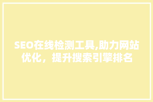 SEO在线检测工具,助力网站优化，提升搜索引擎排名