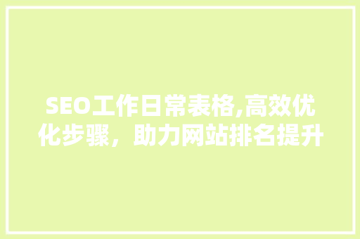 SEO工作日常表格,高效优化步骤，助力网站排名提升