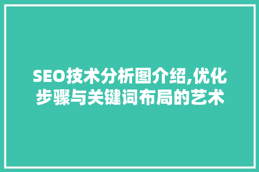 SEO技术分析图介绍,优化步骤与关键词布局的艺术