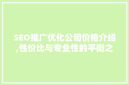 SEO推广优化公司价格介绍,性价比与专业性的平衡之路