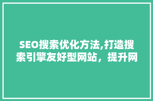 SEO搜索优化方法,打造搜索引擎友好型网站，提升网站流量与排名