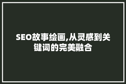 SEO故事绘画,从灵感到关键词的完美融合