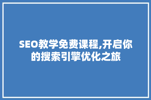SEO教学免费课程,开启你的搜索引擎优化之旅