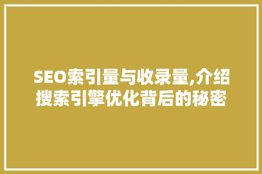 SEO索引量与收录量,介绍搜索引擎优化背后的秘密