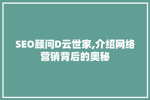 SEO顾问D云世家,介绍网络营销背后的奥秘