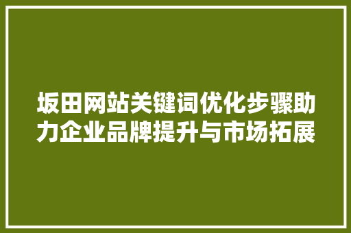 坂田网站关键词优化步骤助力企业品牌提升与市场拓展