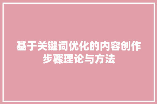基于关键词优化的内容创作步骤理论与方法