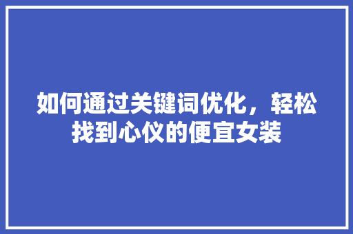 如何通过关键词优化，轻松找到心仪的便宜女装