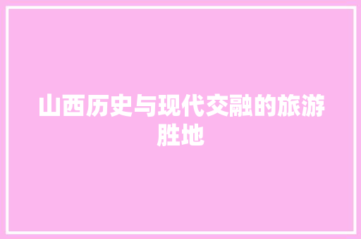 山西历史与现代交融的旅游胜地