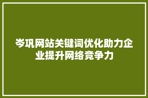岑巩网站关键词优化助力企业提升网络竞争力