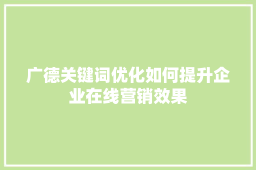 广德关键词优化如何提升企业在线营销效果
