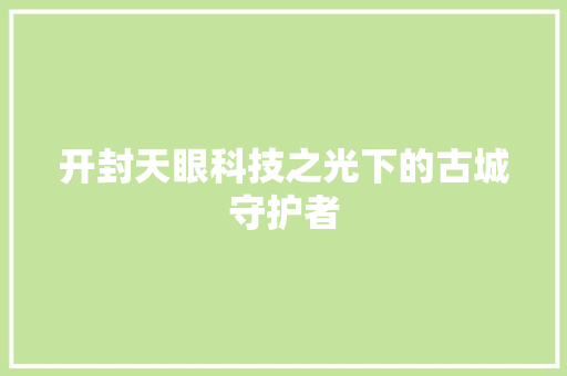 开封天眼科技之光下的古城守护者