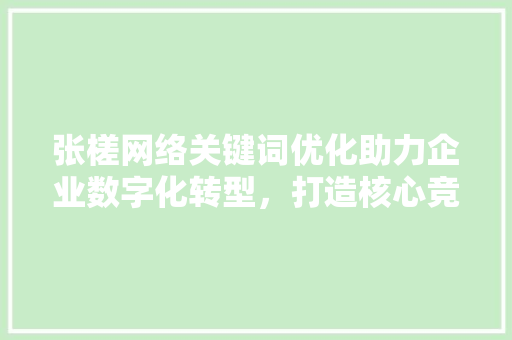 张槎网络关键词优化助力企业数字化转型，打造核心竞争力