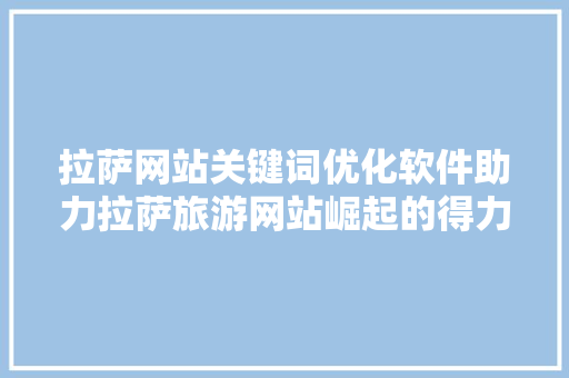 拉萨网站关键词优化软件助力拉萨旅游网站崛起的得力助手