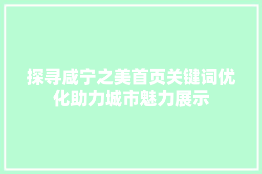探寻咸宁之美首页关键词优化助力城市魅力展示