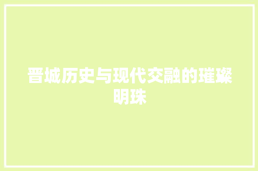 晋城历史与现代交融的璀璨明珠