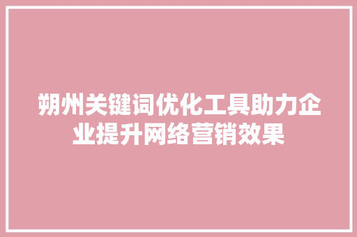 朔州关键词优化工具助力企业提升网络营销效果