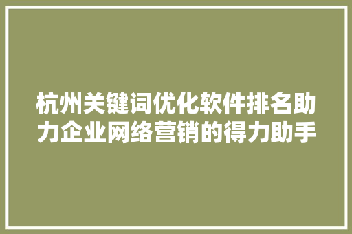 杭州关键词优化软件排名助力企业网络营销的得力助手