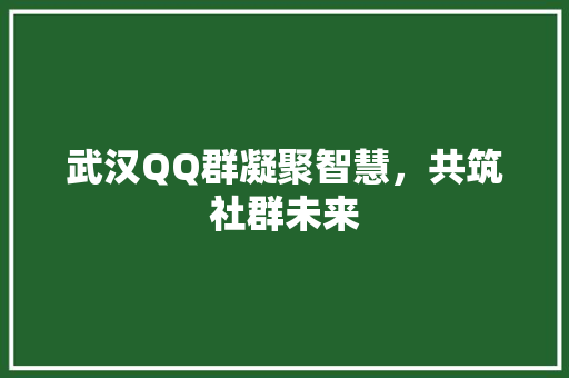 武汉QQ群凝聚智慧，共筑社群未来