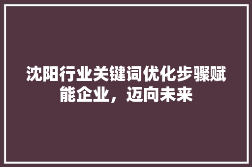 沈阳行业关键词优化步骤赋能企业，迈向未来